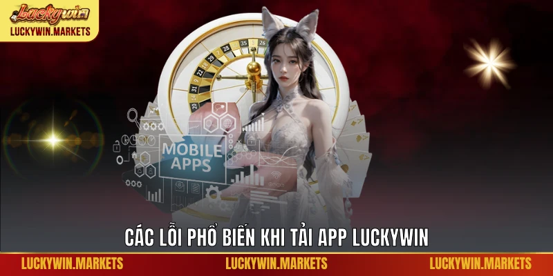Các lỗi phổ biến khi tải app Luckywin