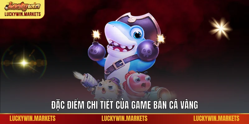 Đặc điểm chi tiết của game bắn cá vàng